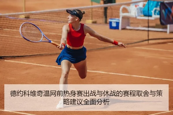 德约科维奇温网前热身赛出战与休战的赛程取舍与策略建议全面分析