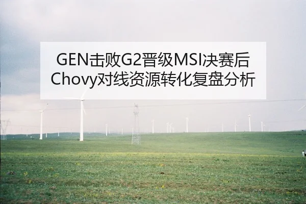 GEN击败G2晋级MSI决赛后 Chovy对线资源转化复盘分析